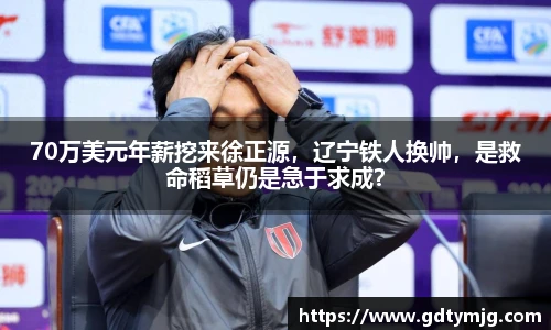 70万美元年薪挖来徐正源，辽宁铁人换帅，是救命稻草仍是急于求成？