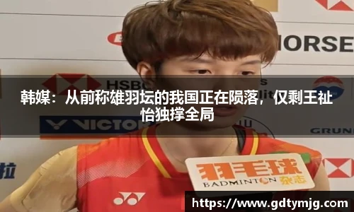 韩媒：从前称雄羽坛的我国正在陨落，仅剩王祉怡独撑全局